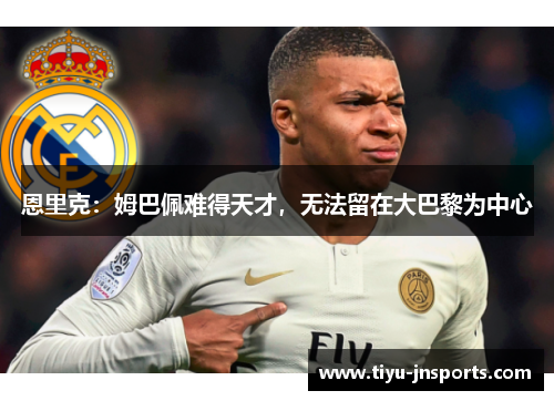 恩里克:姆巴佩难得天才,无法留在大巴黎为中心 恩里克:姆巴佩难得天才,无法留在大巴黎为中心