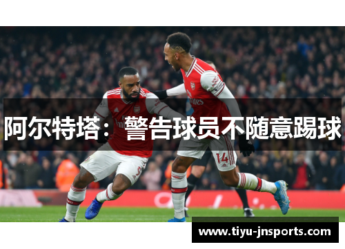 阿尔特塔：警告球员不随意踢球