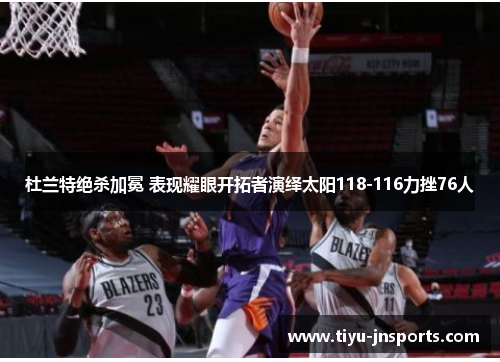 杜兰特绝杀加冕 表现耀眼开拓者演绎太阳118-116力挫76人