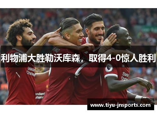 利物浦大胜勒沃库森，取得4-0惊人胜利
