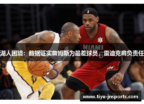 湖人困境：数据证实詹姆斯为最差球员，雷迪克肩负责任