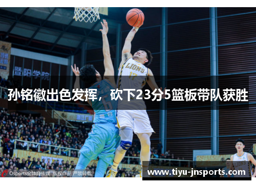孙铭徽出色发挥，砍下23分5篮板带队获胜